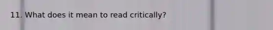 11. What does it mean to read critically?