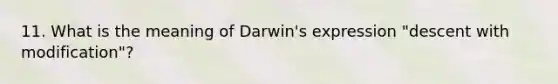 11. What is the meaning of Darwin's expression "descent with modification"?