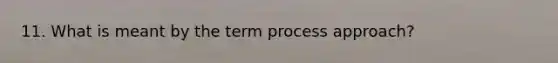 11. What is meant by the term process approach?