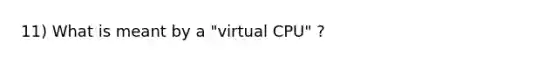 11) What is meant by a "virtual CPU" ?