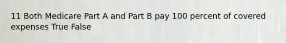 11 Both Medicare Part A and Part B pay 100 percent of covered expenses True False