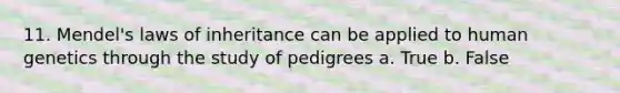 11. Mendel's laws of inheritance can be applied to human genetics through the study of pedigrees a. True b. False