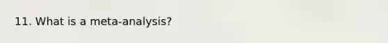 11. What is a meta-analysis?
