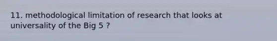 11. methodological limitation of research that looks at universality of the Big 5 ?