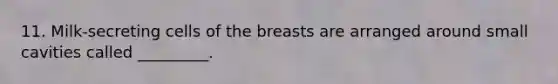 11. Milk-secreting cells of the breasts are arranged around small cavities called _________.