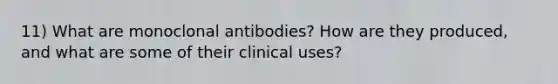 11) What are monoclonal antibodies? How are they produced, and what are some of their clinical uses?