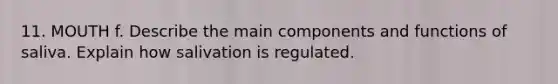 11. MOUTH f. Describe the main components and functions of saliva. Explain how salivation is regulated.