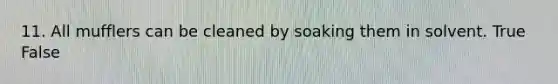 11. All mufflers can be cleaned by soaking them in solvent. True False