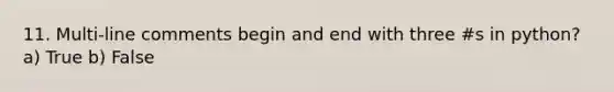 11. Multi-line comments begin and end with three #s in python? a) True b) False