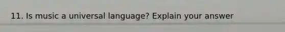 11. Is music a universal language? Explain your answer