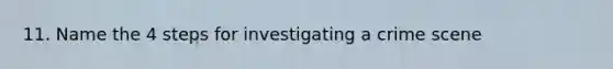 11. Name the 4 steps for investigating a crime scene