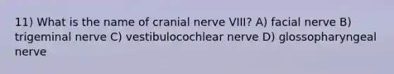 11) What is the name of cranial nerve VIII? A) facial nerve B) trigeminal nerve C) vestibulocochlear nerve D) glossopharyngeal nerve