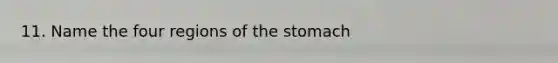 11. Name the four regions of the stomach