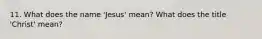 11. What does the name 'Jesus' mean? What does the title 'Christ' mean?