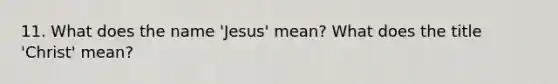 11. What does the name 'Jesus' mean? What does the title 'Christ' mean?