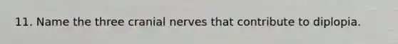 11. Name the three cranial nerves that contribute to diplopia.