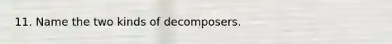 11. Name the two kinds of decomposers.