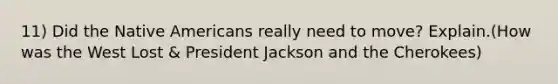 11) Did the Native Americans really need to move? Explain.(How was the West Lost & President Jackson and the Cherokees)