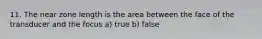 11. The near zone length is the area between the face of the transducer and the focus a) true b) false