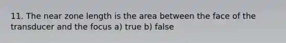 11. The near zone length is the area between the face of the transducer and the focus a) true b) false