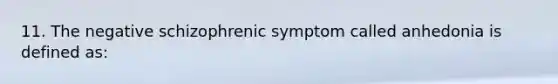 11. The negative schizophrenic symptom called anhedonia is defined as: