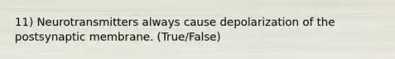 11) Neurotransmitters always cause depolarization of the postsynaptic membrane. (True/False)