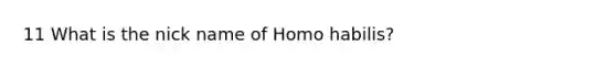 11 What is the nick name of <a href='https://www.questionai.com/knowledge/kG3hgw3hYa-homo-habilis' class='anchor-knowledge'>homo habilis</a>?