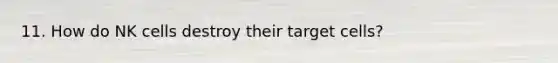 11. How do NK cells destroy their target cells?