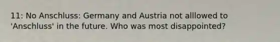 11: No Anschluss: Germany and Austria not alllowed to 'Anschluss' in the future. Who was most disappointed?