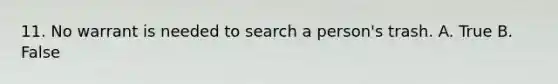 11. No warrant is needed to search a person's trash. A. True B. False