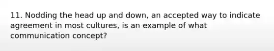 11. Nodding the head up and down, an accepted way to indicate agreement in most cultures, is an example of what communication concept?