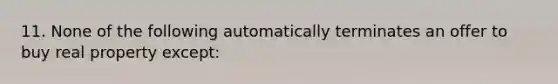 11. None of the following automatically terminates an offer to buy real property except: