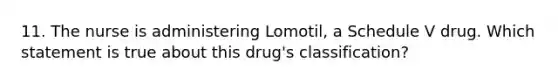 11. The nurse is administering Lomotil, a Schedule V drug. Which statement is true about this drug's classification?