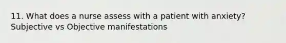 11. What does a nurse assess with a patient with anxiety? Subjective vs Objective manifestations