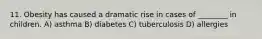 11. Obesity has caused a dramatic rise in cases of ________ in children. A) asthma B) diabetes C) tuberculosis D) allergies