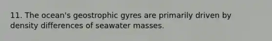 11. The ocean's geostrophic gyres are primarily driven by density differences of seawater masses.