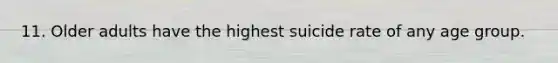 11. Older adults have the highest suicide rate of any age group.