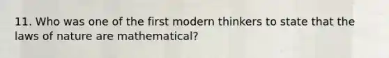 11. Who was one of the first modern thinkers to state that the laws of nature are mathematical?