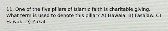 11. One of the five pillars of Islamic faith is charitable giving. What term is used to denote this pillar? A) Hawala. B) Fasalaw. C) Hawak. D) Zakat.