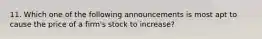 11. Which one of the following announcements is most apt to cause the price of a firm's stock to increase?