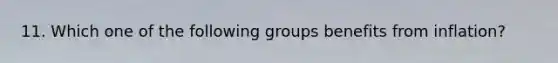 11. Which one of the following groups benefits from inflation?