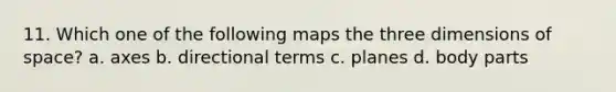 11. Which one of the following maps the three dimensions of space? a. axes b. directional terms c. planes d. body parts