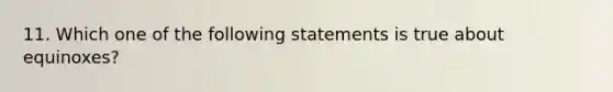 11. Which one of the following statements is true about equinoxes?