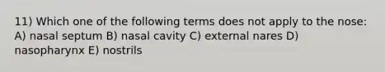 11) Which one of the following terms does not apply to the nose: A) nasal septum B) nasal cavity C) external nares D) nasopharynx E) nostrils