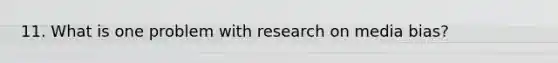 11. What is one problem with research on media bias?