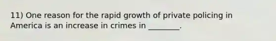 11) One reason for the rapid growth of private policing in America is an increase in crimes in ________.