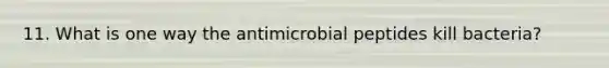 11. What is one way the antimicrobial peptides kill bacteria?