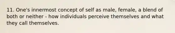 11. One's innermost concept of self as male, female, a blend of both or neither - how individuals perceive themselves and what they call themselves.