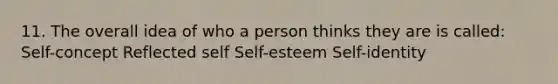 11. The overall idea of who a person thinks they are is called: Self-concept Reflected self Self-esteem Self-identity