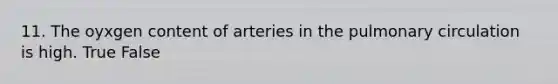 11. The oyxgen content of arteries in the pulmonary circulation is high. True False